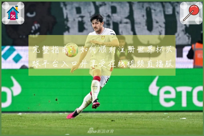完整指南：如何顺利注册世界杯买球平台入口并享受在线视频直播服务