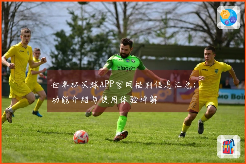 世界杯买球APP官网福利信息汇总:功能介绍与使用体验详解