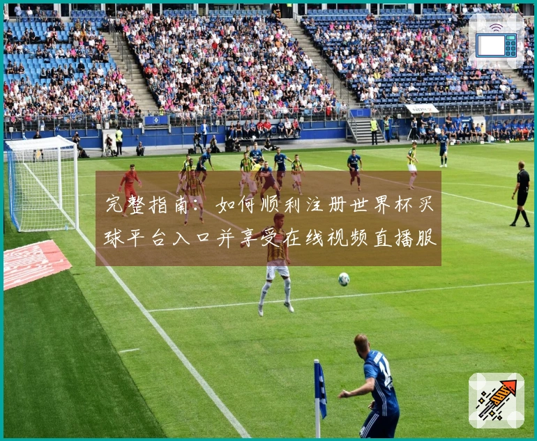 完整指南：如何顺利注册世界杯买球平台入口并享受在线视频直播服务