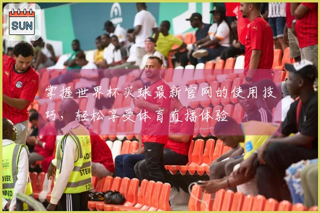 掌握世界杯买球最新官网的使用技巧，轻松享受体育直播体验