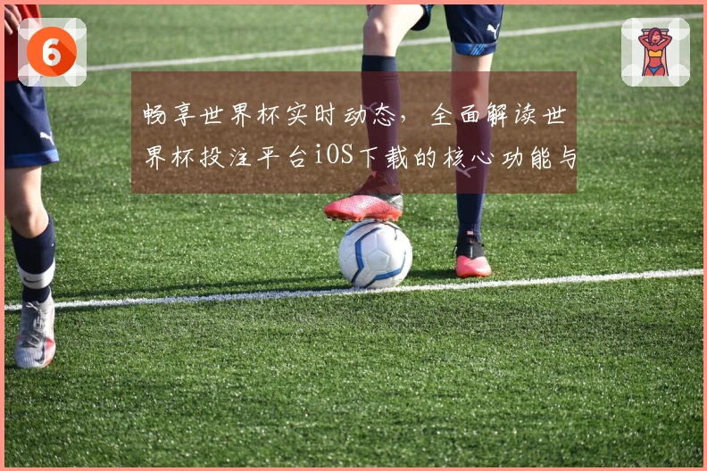 畅享世界杯实时动态,全面解读世界杯投注平台iOS下载的核心功能与使用体验