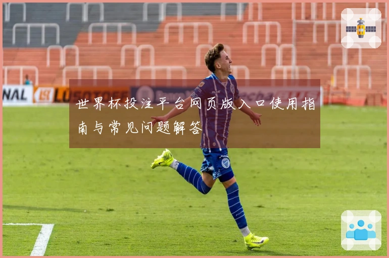 世界杯投注平台网页版入口使用指南与常见问题解答