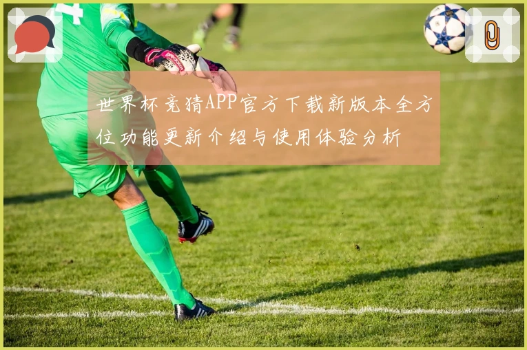 世界杯竞猜APP官方下载新版本全方位功能更新介绍与使用体验分析