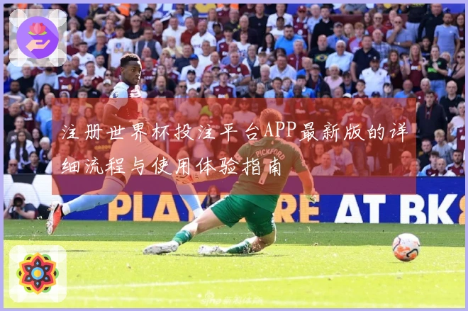 注册世界杯投注平台APP最新版的详细流程与使用体验指南
