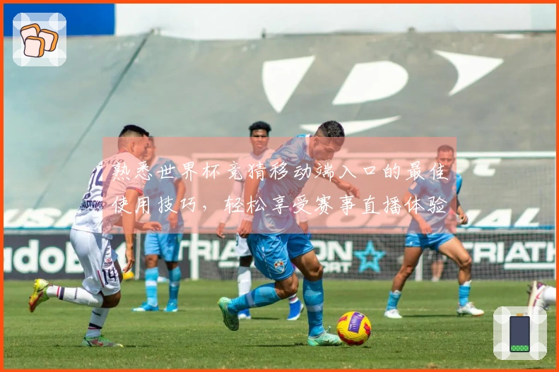 熟悉世界杯竞猜移动端入口的最佳使用技巧，轻松享受赛事直播体验