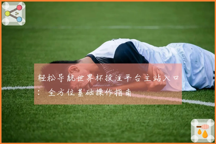 轻松导航世界杯投注平台主站入口：全方位基础操作指南
