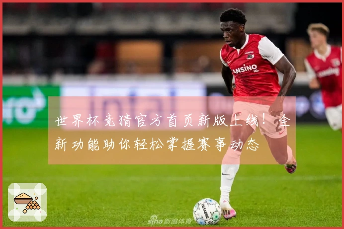 世界杯竞猜官方首页新版上线！全新功能助你轻松掌握赛事动态
