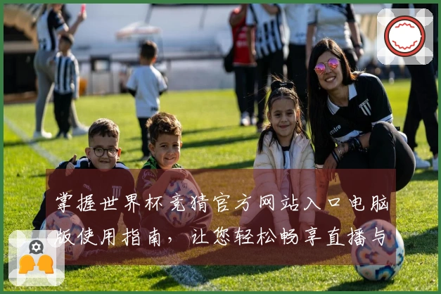掌握世界杯竞猜官方网站入口电脑版使用指南，让您轻松畅享直播与互动体验