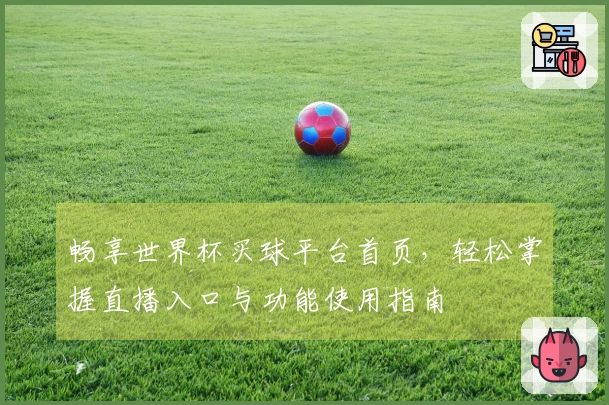 畅享世界杯买球平台首页，轻松掌握直播入口与功能使用指南