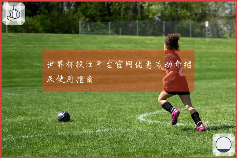 世界杯投注平台官网优惠活动介绍及使用指南